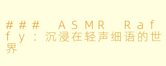 ### ASMR Raffy：沉浸在轻声细语的世界