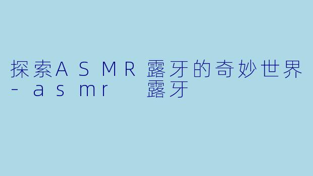 探索ASMR露牙的奇妙世界