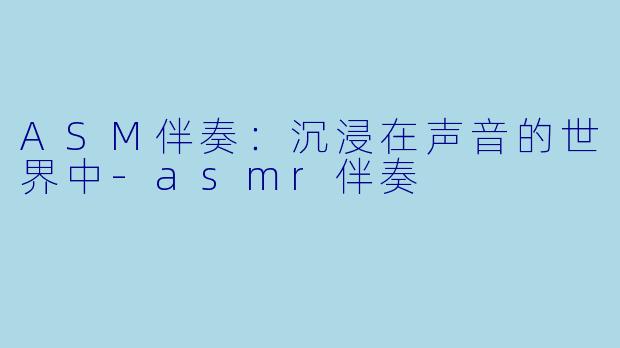 ASM伴奏:沉浸在声音的世界中