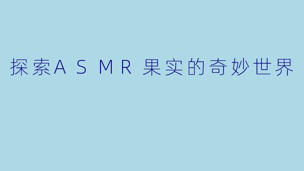 探索ASMR果实的奇妙世界