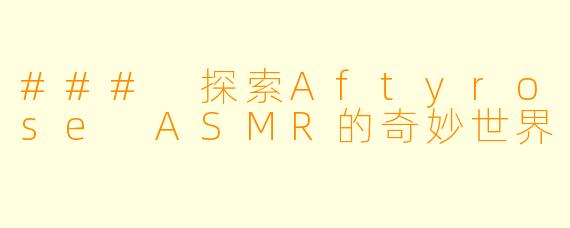 ### 探索Aftyrose ASMR的奇妙世界