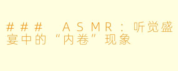 ### ASMR：听觉盛宴中的“内卷”现象