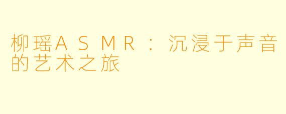 柳瑶ASMR:沉浸于声音的艺术之旅