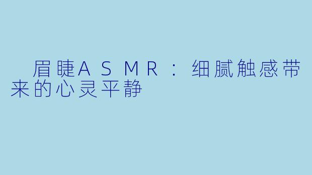  眉睫ASMR：细腻触感带来的心灵平静
