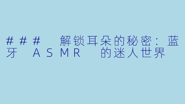 ### 解锁耳朵的秘密：蓝牙 ASMR 的迷人世界
