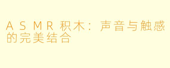 ASMR积木:声音与触感的完美结合