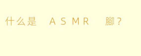 什么是 ASMR 腳?