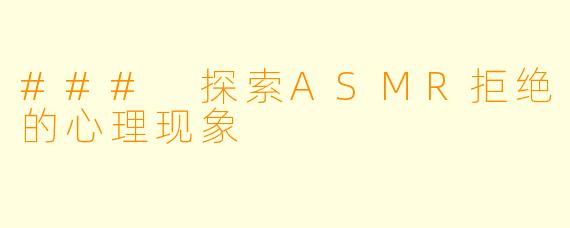 ### 探索ASMR拒绝的心理现象