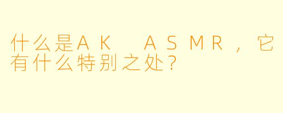 什么是AK ASMR,它有什么特别之处?