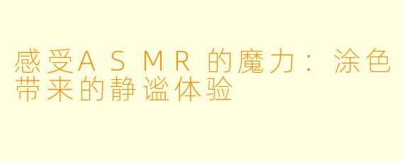 感受ASMR的魔力：涂色带来的静谧体验
