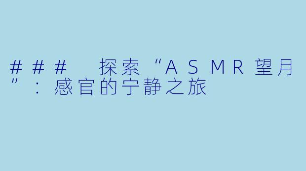 ### 探索“ASMR望月”:感官的宁静之旅