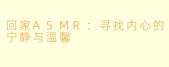 回家ASMR:寻找内心的宁静与温馨