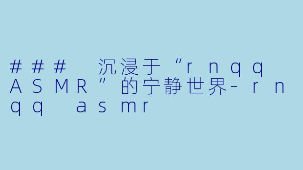 ### 沉浸于“rnqq ASMR”的宁静世界