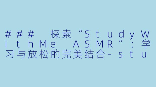 ### 探索“StudyWithMe ASMR”:学习与放松的完美结合