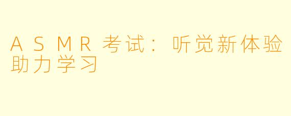 ASMR考试：听觉新体验助力学习
