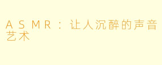 ASMR：让人沉醉的声音艺术