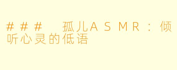 ### 孤儿ASMR：倾听心灵的低语