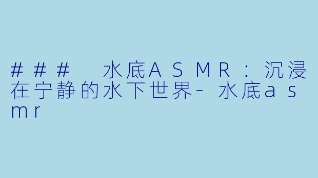 ### 水底ASMR:沉浸在宁静的水下世界