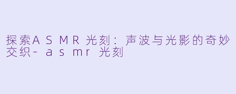 探索ASMR光刻:声波与光影的奇妙交织