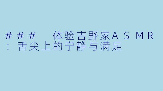 ### 体验吉野家ASMR:舌尖上的宁静与满足