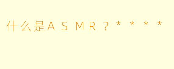 什么是ASMR?****