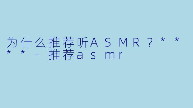 为什么推荐听ASMR?****