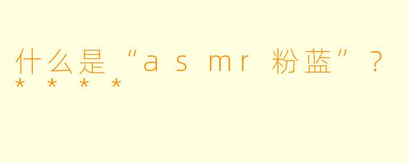 什么是“asmr粉蓝”?****