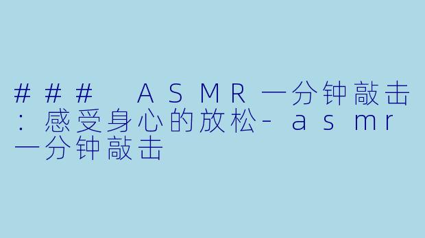 ### ASMR一分钟敲击：感受身心的放松-asmr一分钟敲击