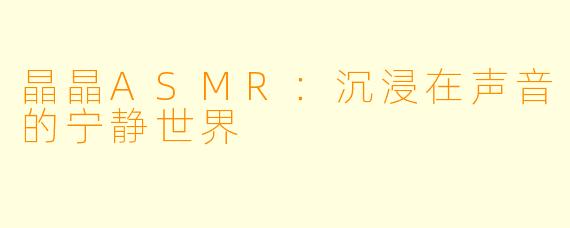 晶晶ASMR：沉浸在声音的宁静世界