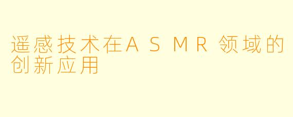 遥感技术在ASMR领域的创新应用