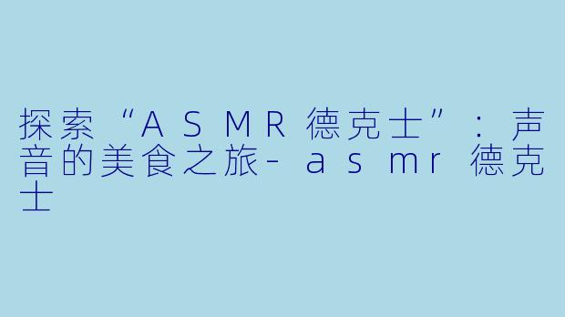 探索“ASMR德克士”：声音的美食之旅-asmr德克士