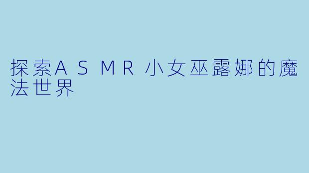 探索ASMR小女巫露娜的魔法世界