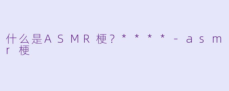 什么是ASMR梗?****