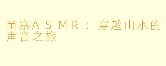 苗寨ASMR：穿越山水的声音之旅