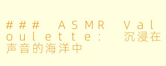 ### ASMR Valoulette: 沉浸在声音的海洋中