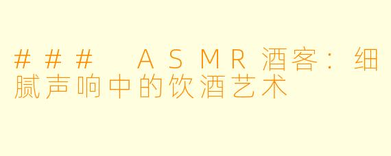 ### ASMR酒客:细腻声响中的饮酒艺术