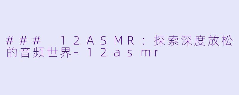 ### 12ASMR:探索深度放松的音频世界