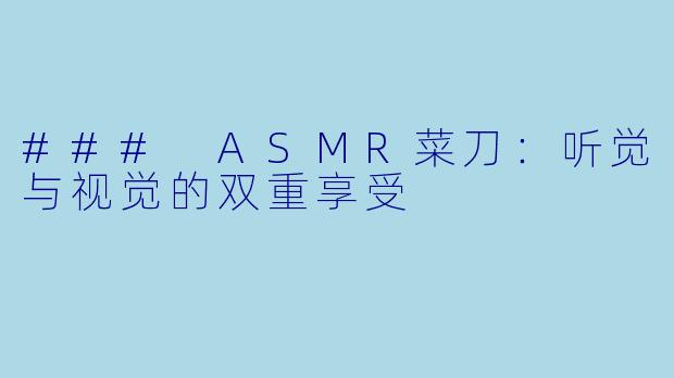 ### ASMR菜刀:听觉与视觉的双重享受