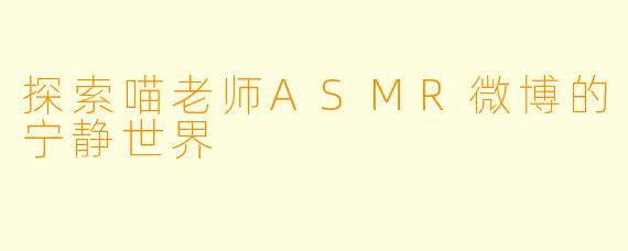 探索喵老师ASMR微博的宁静世界