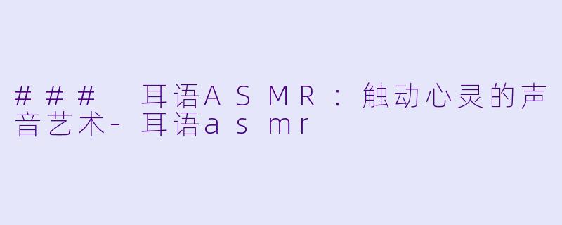 ### 耳语ASMR:触动心灵的声音艺术
