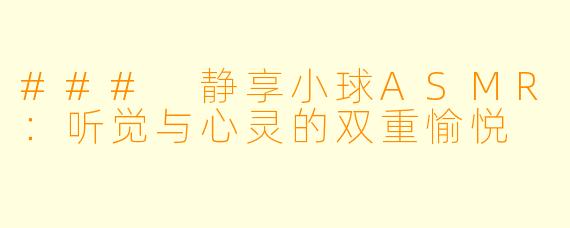 ### 静享小球ASMR：听觉与心灵的双重愉悦