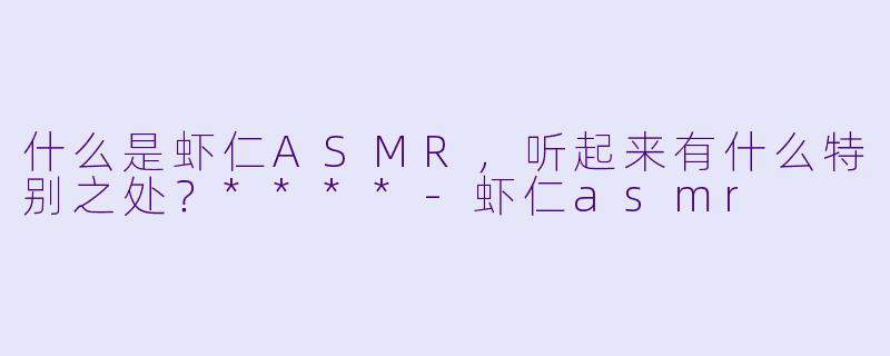 什么是虾仁ASMR,听起来有什么特别之处?****
