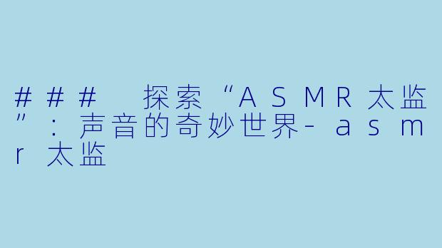 ### 探索“ASMR太监”:声音的奇妙世界