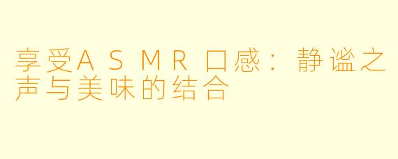 享受ASMR口感：静谧之声与美味的结合