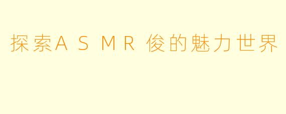探索ASMR俊的魅力世界