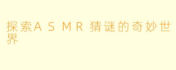 探索ASMR猜谜的奇妙世界