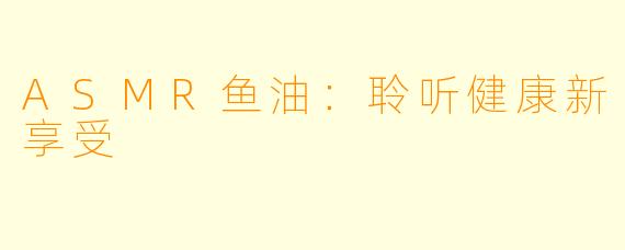 ASMR鱼油：聆听健康新享受