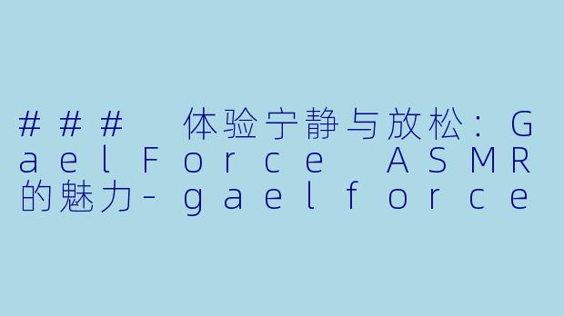 ### 体验宁静与放松:GaelForce ASMR的魅力