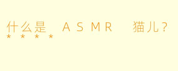 什么是 ASMR 猫儿?****