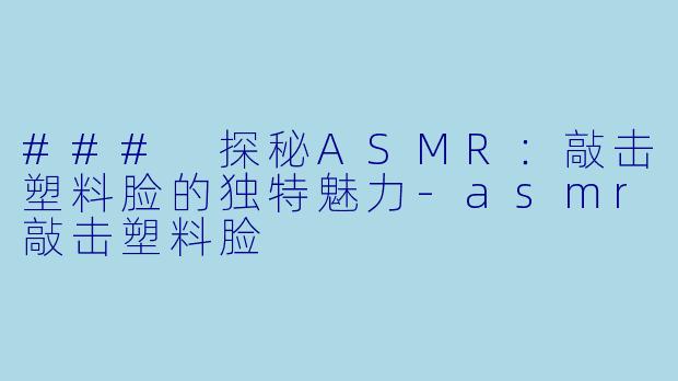 ### 探秘ASMR:敲击塑料脸的独特魅力